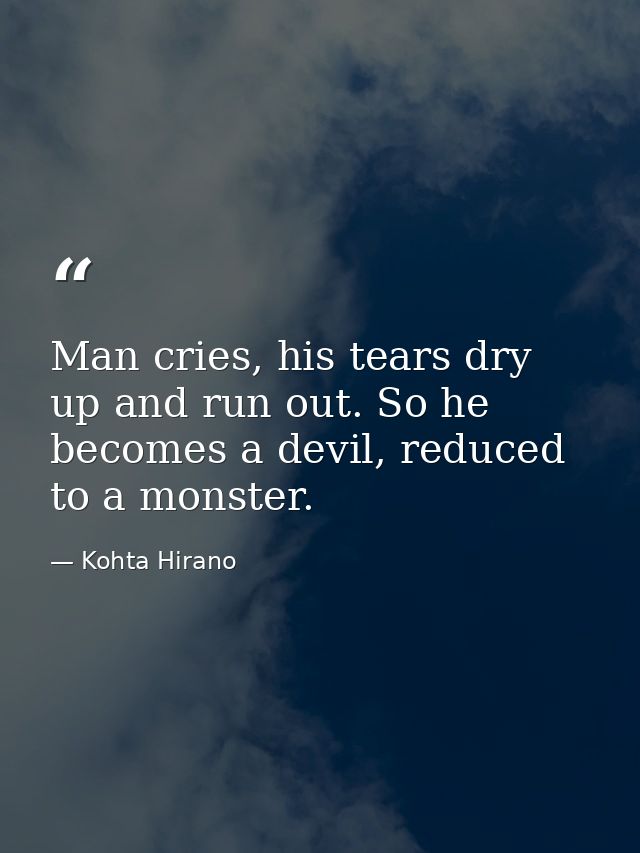 Man cries, his tears dry up and run out. So he becomes a devil, reduced to a monster. — Kohta Hirano