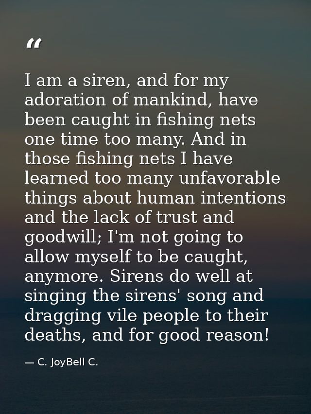 I am a siren, and for my adoration of mankind, have been caught in fishing nets one time too many. And in those fishing  — C. JoyBell C.