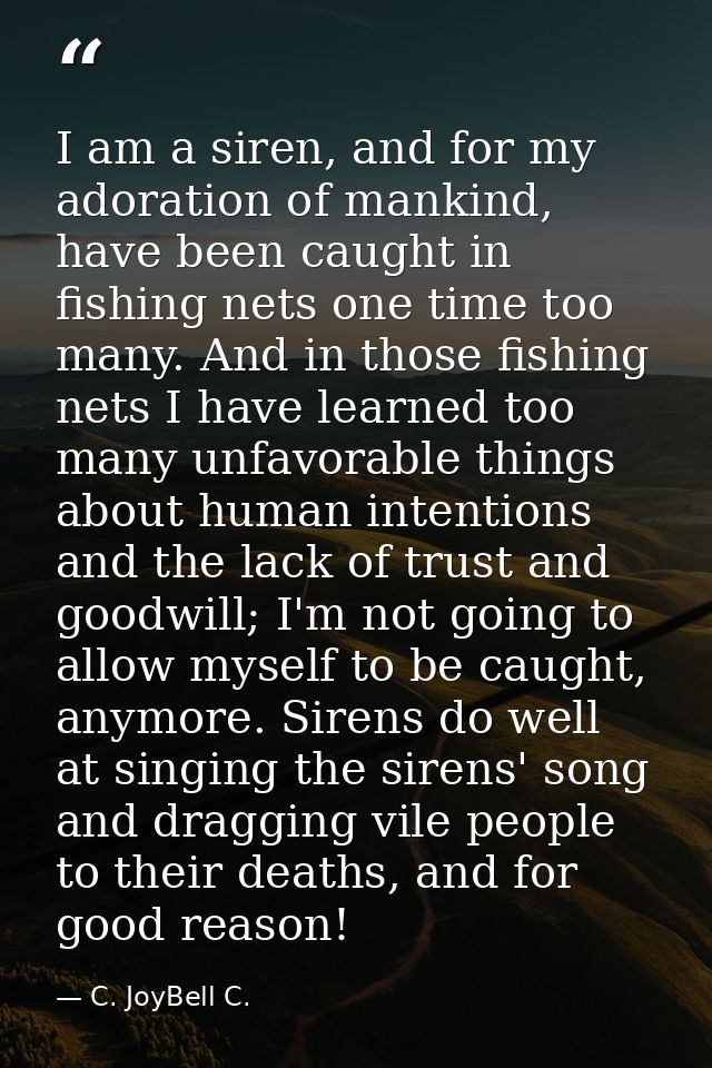 I am a siren, and for my adoration of mankind, have been caught in fishing nets one time too many. And in those fishing  — C. JoyBell C.