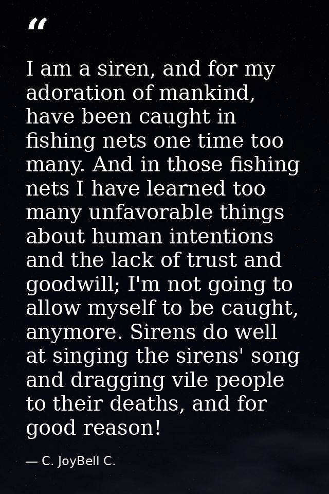 I am a siren, and for my adoration of mankind, have been caught in fishing nets one time too many. And in those fishing  — C. JoyBell C.