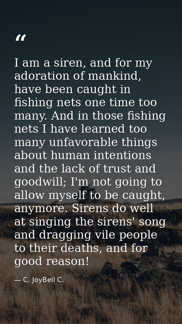 I am a siren, and for my adoration of mankind, have been caught in fishing nets one time too many. And in those fishing  — C. JoyBell C.