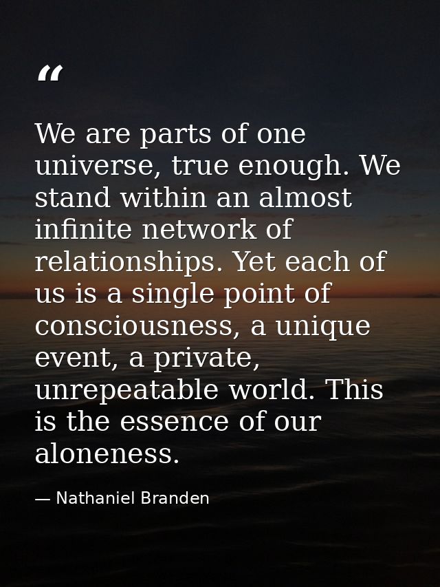 We are parts of one universe, true enough. We stand within an almost infinite network of relationships. Yet each of us i — Nathaniel Branden