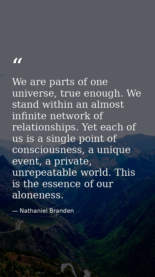 We are parts of one universe, true enough. We stand within an almost infinite network of relationships. Yet each of us i — Nathaniel Branden