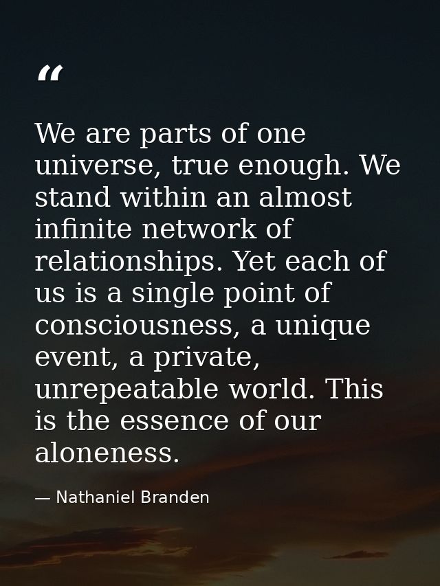 We are parts of one universe, true enough. We stand within an almost infinite network of relationships. Yet each of us i — Nathaniel Branden