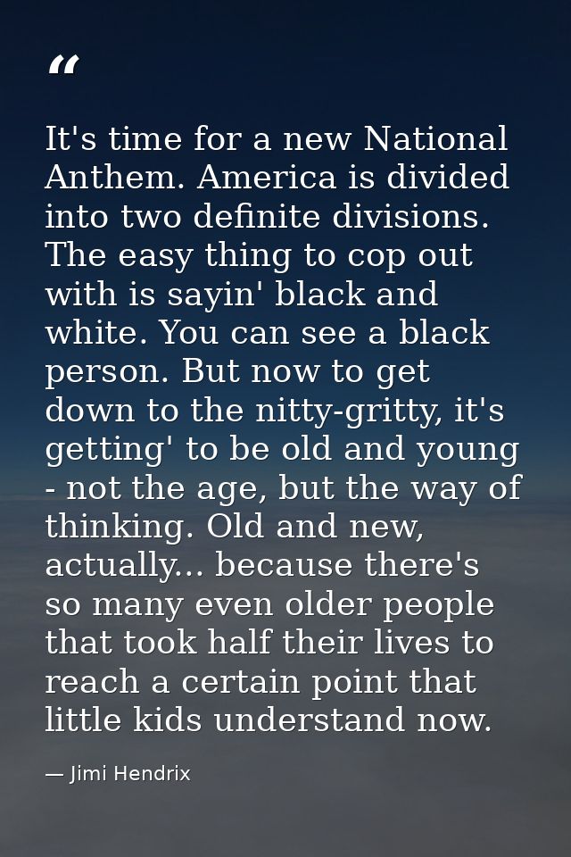 It's time for a new National Anthem. America is divided into two definite divisions. The easy thing to cop out with is s — Jimi Hendrix