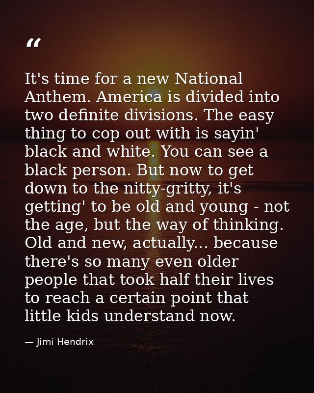 It's time for a new National Anthem. America is divided into two definite divisions. The easy thing to cop out with is s — Jimi Hendrix