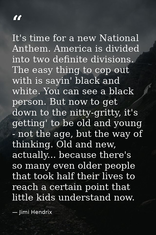 It's time for a new National Anthem. America is divided into two definite divisions. The easy thing to cop out with is s — Jimi Hendrix