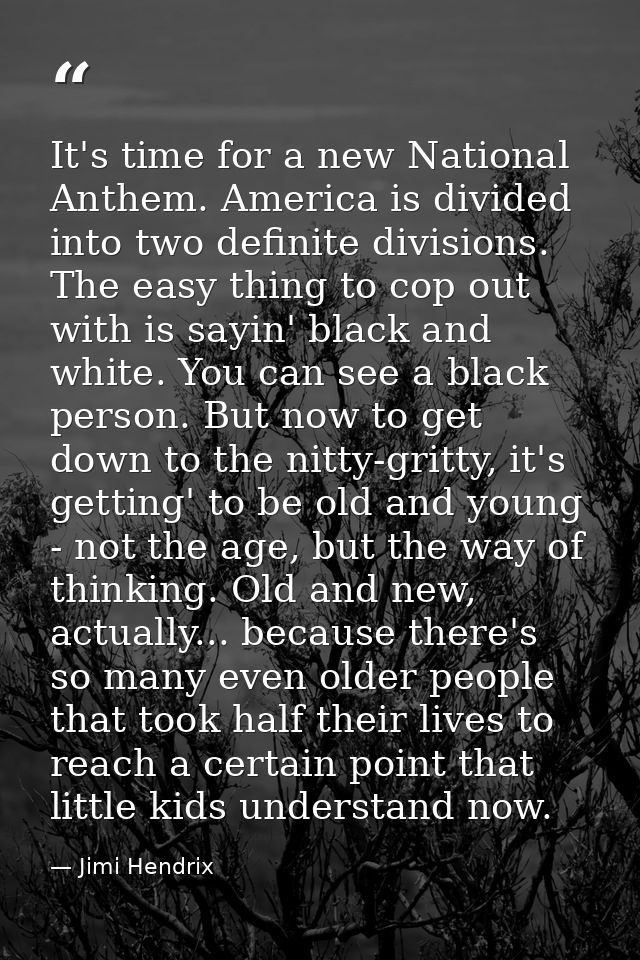 It's time for a new National Anthem. America is divided into two definite divisions. The easy thing to cop out with is s — Jimi Hendrix