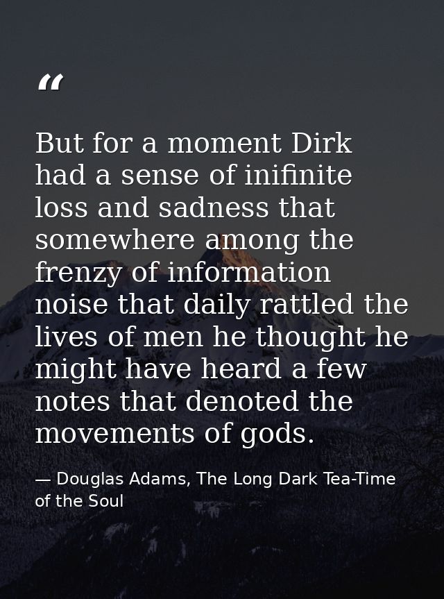 But for a moment Dirk had a sense of inifinite loss and sadness that somewhere among the frenzy of information noise tha — Douglas Adams, The Long Dark Tea-Time of the Soul