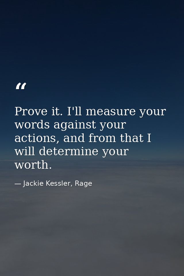 Prove it. I'll measure your words against your actions, and from that I will determine your worth. — Jackie Kessler, Rage