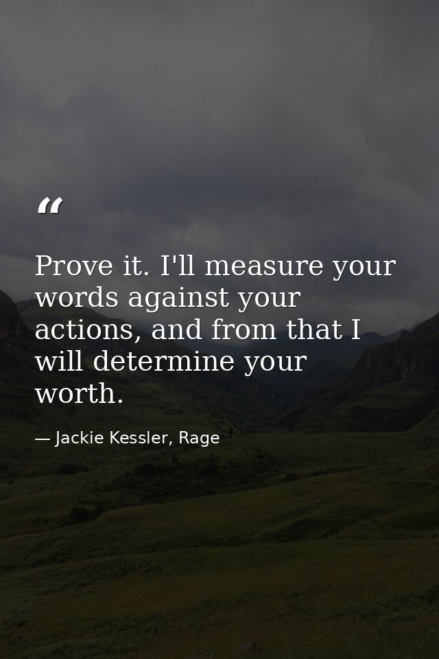 Prove it. I'll measure your words against your actions, and from that I will determine your worth. — Jackie Kessler, Rage