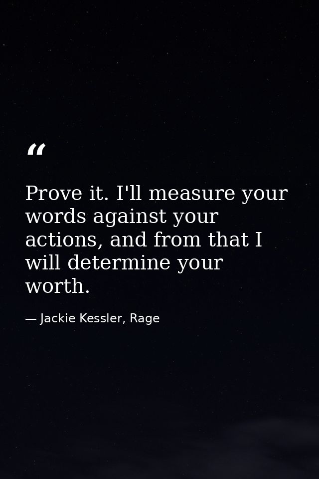 Prove it. I'll measure your words against your actions, and from that I will determine your worth. — Jackie Kessler, Rage
