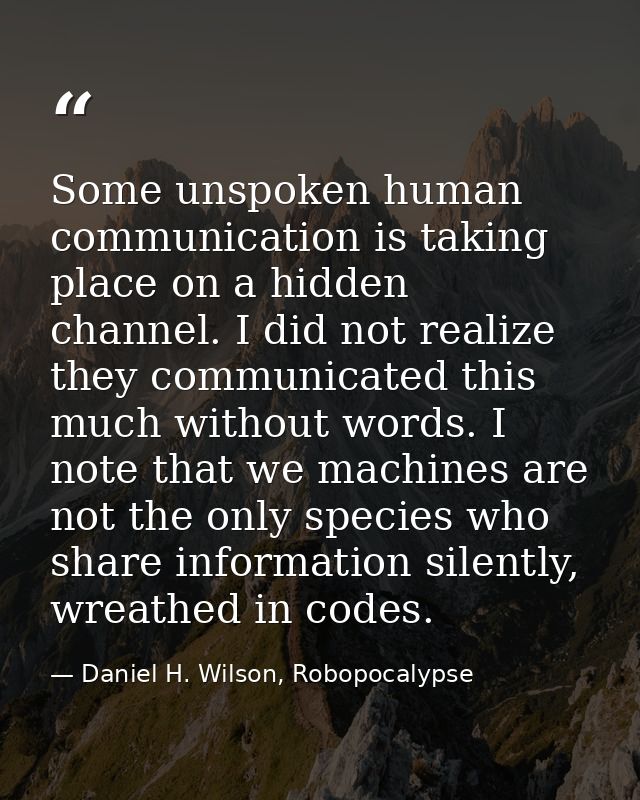 Some unspoken human communication is taking place on a hidden channel. I did not realize they communicated this much wit — Daniel H. Wilson, Robopocalypse