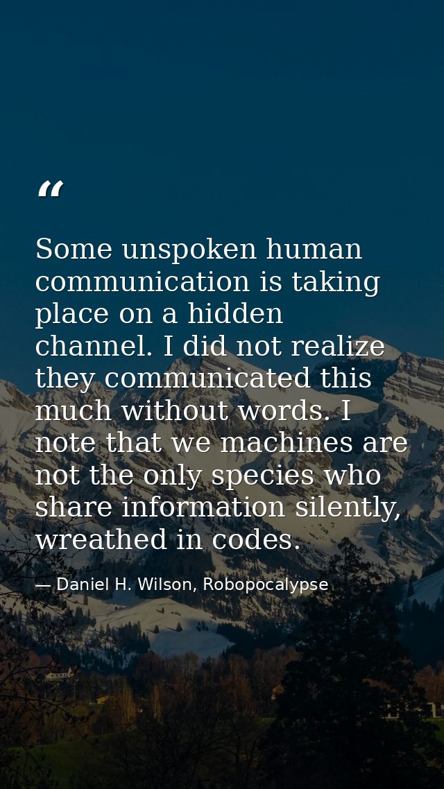 Some unspoken human communication is taking place on a hidden channel. I did not realize they communicated this much wit — Daniel H. Wilson, Robopocalypse