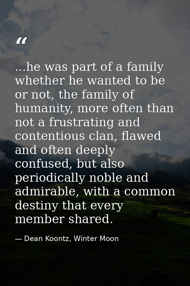 ...he was part of a family whether he wanted to be or not, the family of humanity, more often than not a frustrating and — Dean Koontz, Winter Moon