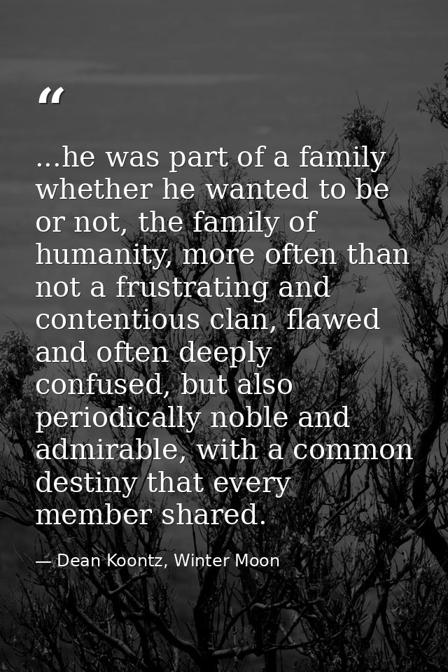 ...he was part of a family whether he wanted to be or not, the family of humanity, more often than not a frustrating and — Dean Koontz, Winter Moon