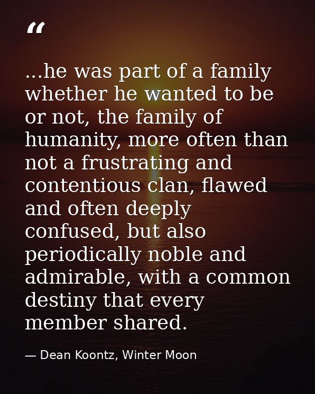 ...he was part of a family whether he wanted to be or not, the family of humanity, more often than not a frustrating and — Dean Koontz, Winter Moon