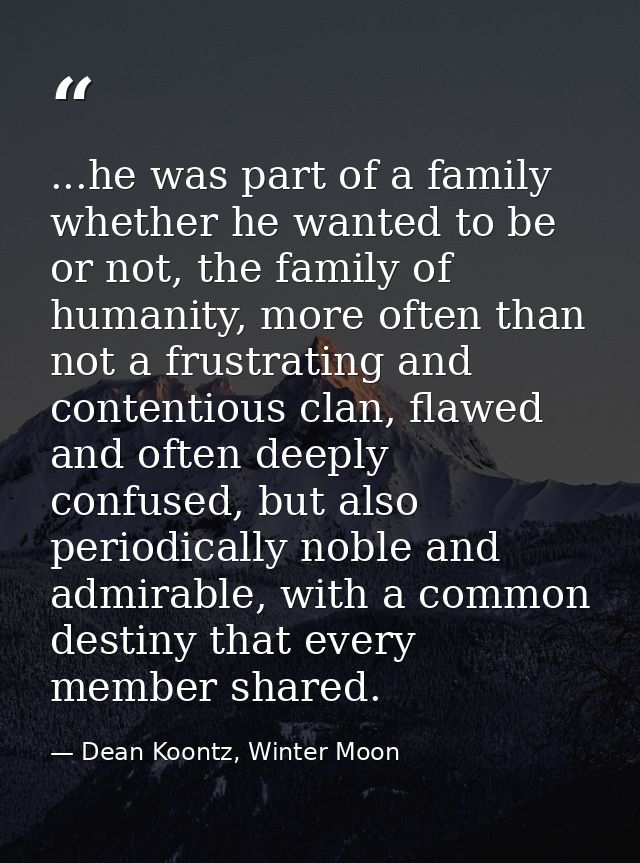 ...he was part of a family whether he wanted to be or not, the family of humanity, more often than not a frustrating and — Dean Koontz, Winter Moon
