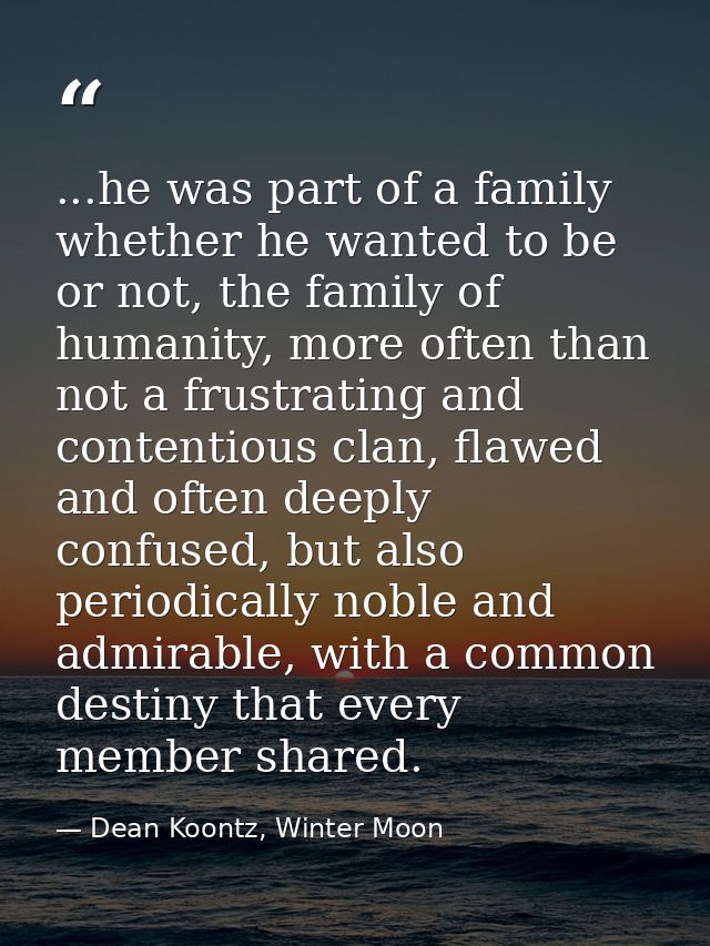 ...he was part of a family whether he wanted to be or not, the family of humanity, more often than not a frustrating and — Dean Koontz, Winter Moon