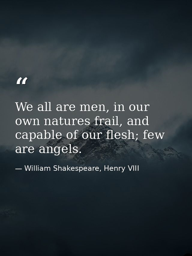 We all are men, in our own natures frail, and capable of our flesh; few are angels. — William Shakespeare, Henry VIII