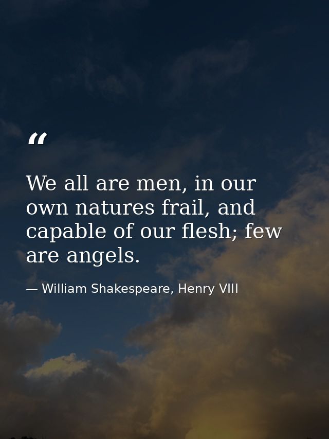 We all are men, in our own natures frail, and capable of our flesh; few are angels. — William Shakespeare, Henry VIII