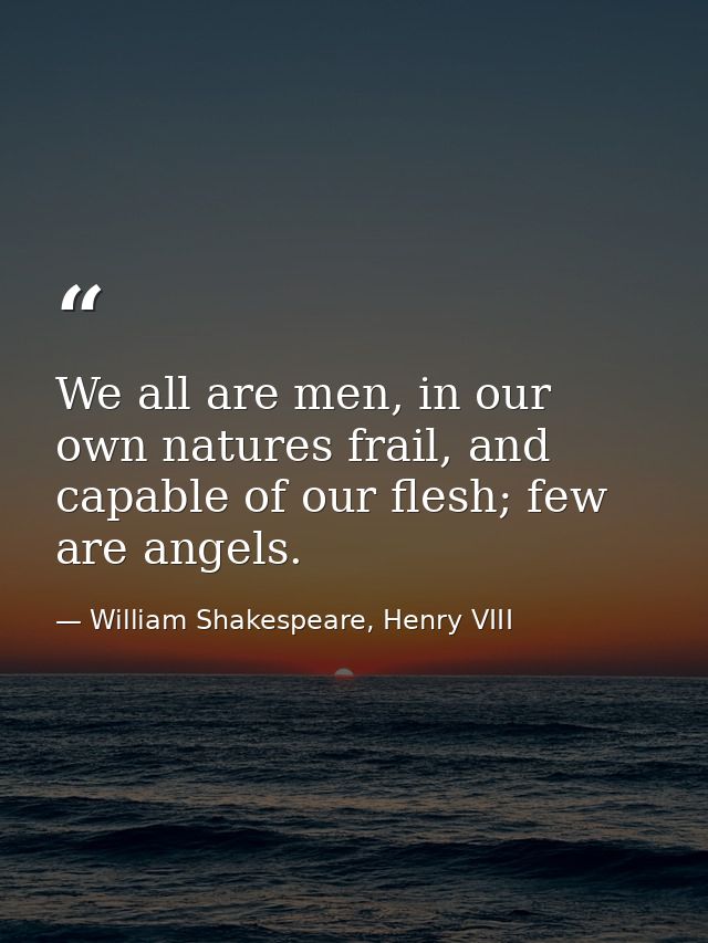 We all are men, in our own natures frail, and capable of our flesh; few are angels. — William Shakespeare, Henry VIII
