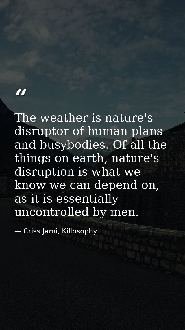 The weather is nature's disruptor of human plans and busybodies. Of all the things on earth, nature's disruption is what — Criss Jami, Killosophy