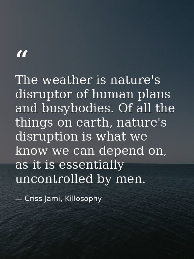 The weather is nature's disruptor of human plans and busybodies. Of all the things on earth, nature's disruption is what — Criss Jami, Killosophy