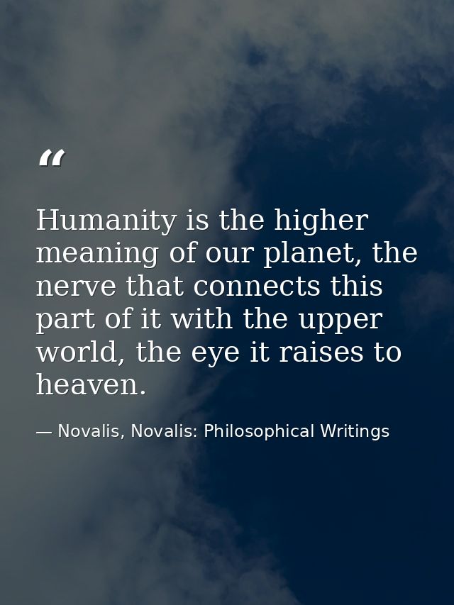 Humanity is the higher meaning of our planet, the nerve that connects this part of it with the upper world, the eye it r — Novalis, Novalis: Philosophical Writings