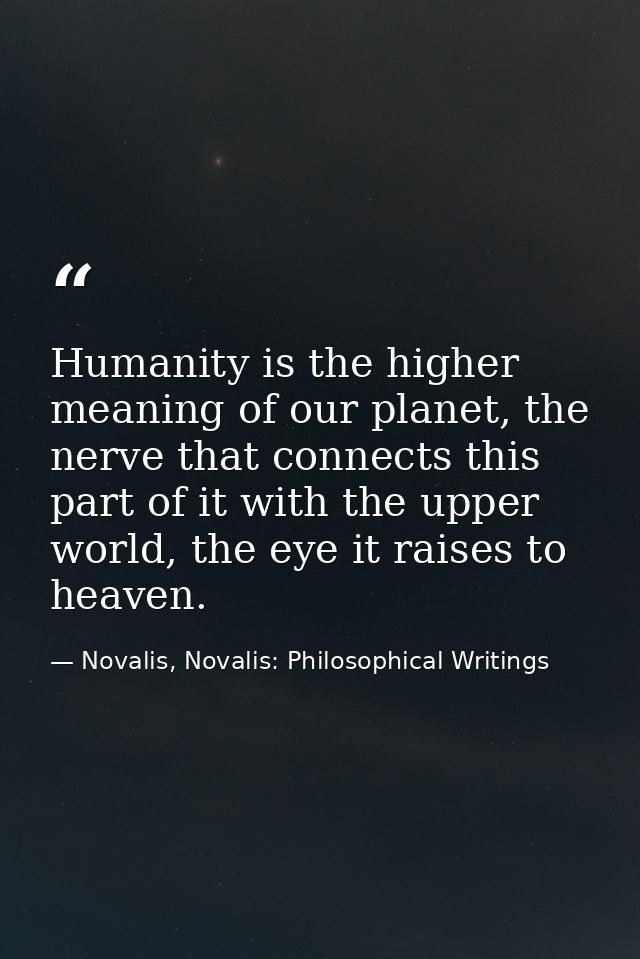 Humanity is the higher meaning of our planet, the nerve that connects this part of it with the upper world, the eye it r — Novalis, Novalis: Philosophical Writings