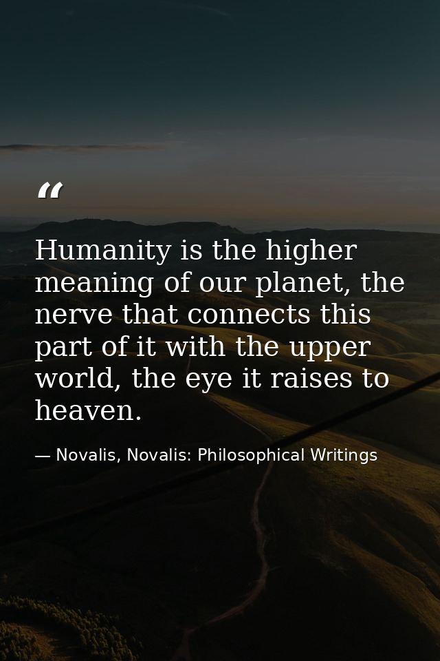 Humanity is the higher meaning of our planet, the nerve that connects this part of it with the upper world, the eye it r — Novalis, Novalis: Philosophical Writings