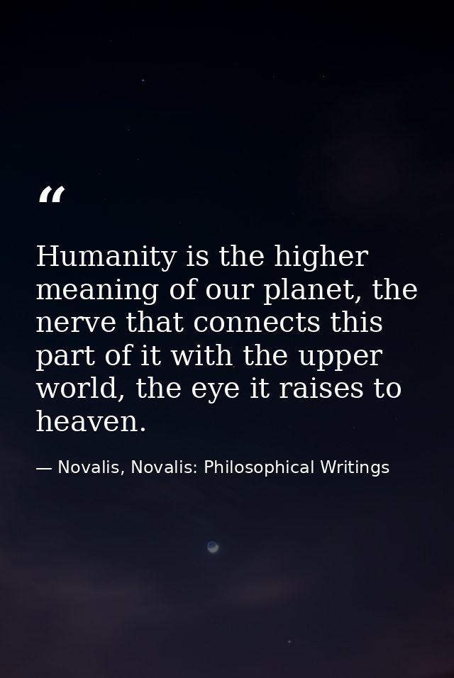 Humanity is the higher meaning of our planet, the nerve that connects this part of it with the upper world, the eye it r — Novalis, Novalis: Philosophical Writings