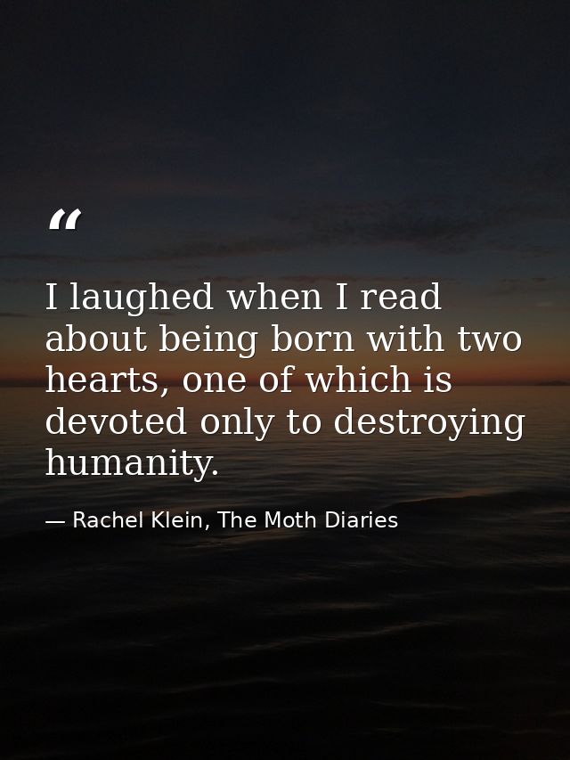 I laughed when I read about being born with two hearts, one of which is devoted only to destroying humanity. — Rachel Klein, The Moth Diaries
