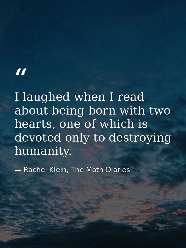 I laughed when I read about being born with two hearts, one of which is devoted only to destroying humanity. — Rachel Klein, The Moth Diaries