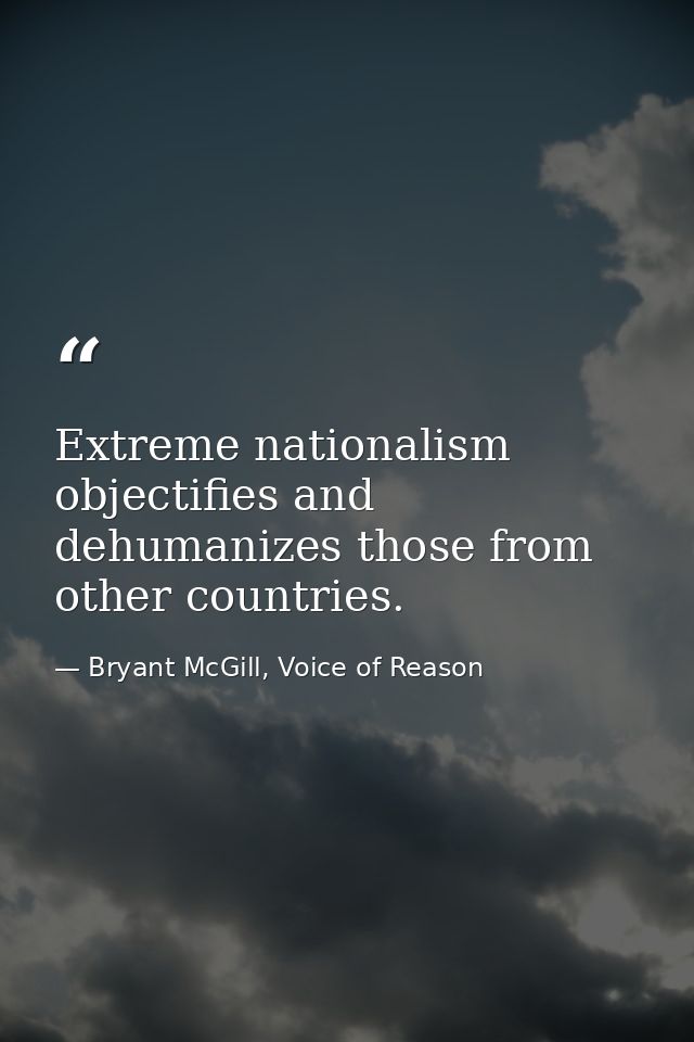 Extreme nationalism objectifies and dehumanizes those from other countries. — Bryant McGill, Voice of Reason