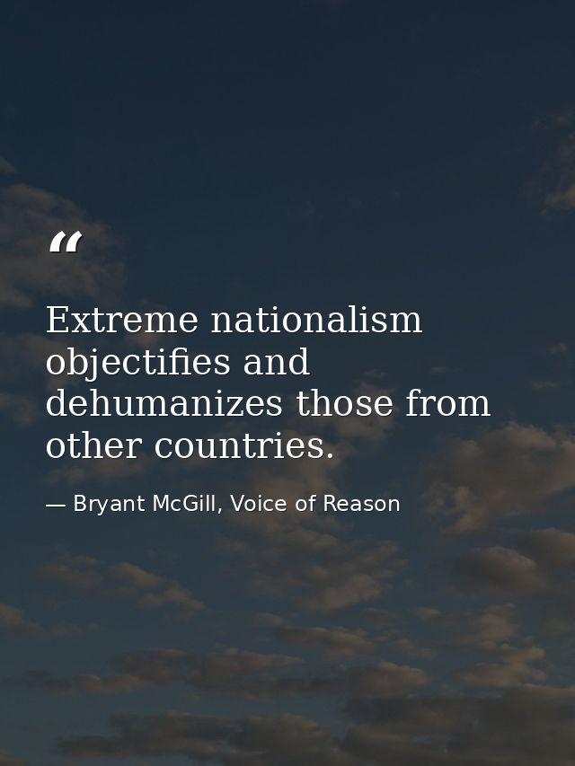 Extreme nationalism objectifies and dehumanizes those from other countries. — Bryant McGill, Voice of Reason