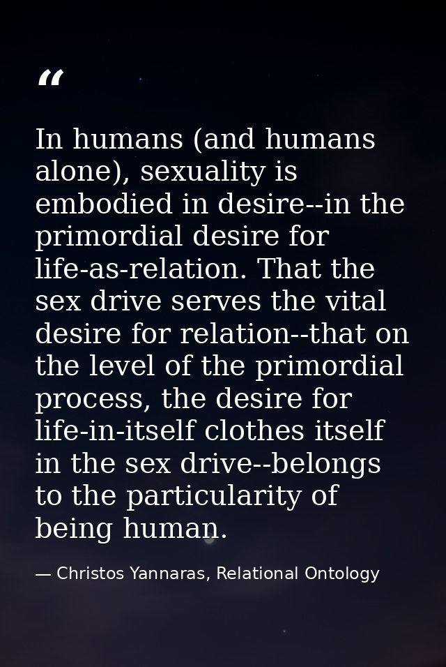In humans (and humans alone), sexuality is embodied in desire--in the primordial desire for life-as-relation. That the s — Christos Yannaras, Relational Ontology
