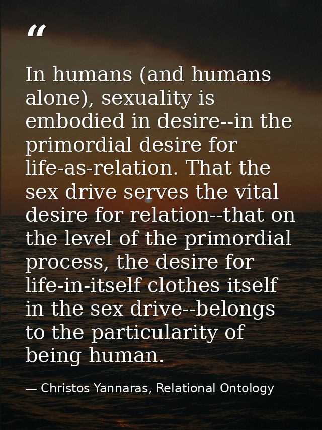 In humans (and humans alone), sexuality is embodied in desire--in the primordial desire for life-as-relation. That the s — Christos Yannaras, Relational Ontology
