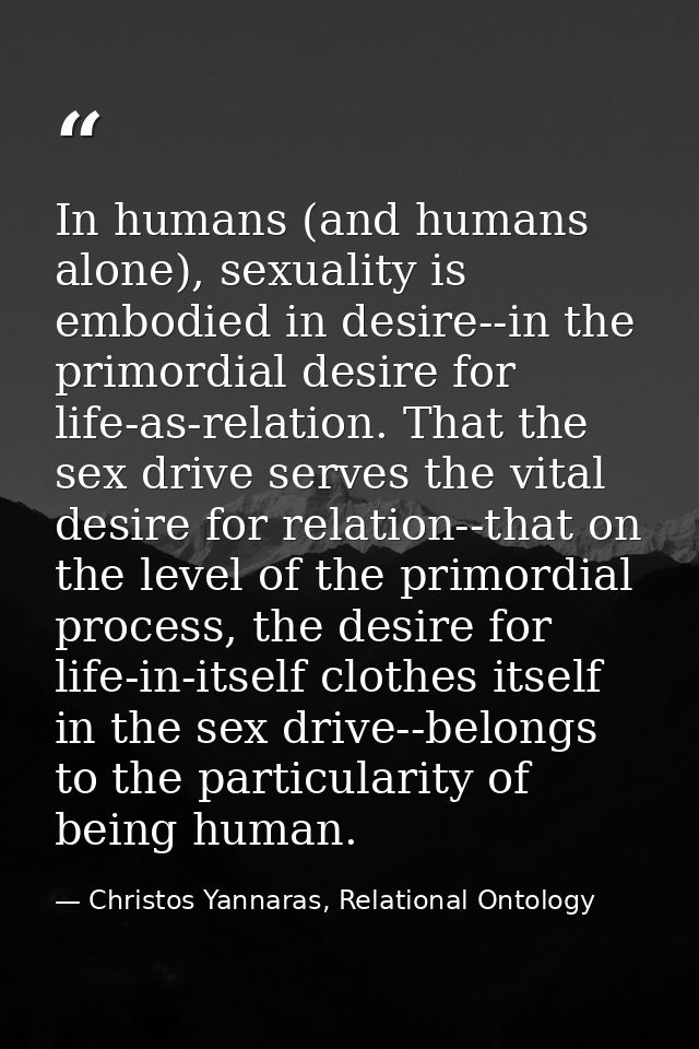 In humans (and humans alone), sexuality is embodied in desire--in the primordial desire for life-as-relation. That the s — Christos Yannaras, Relational Ontology