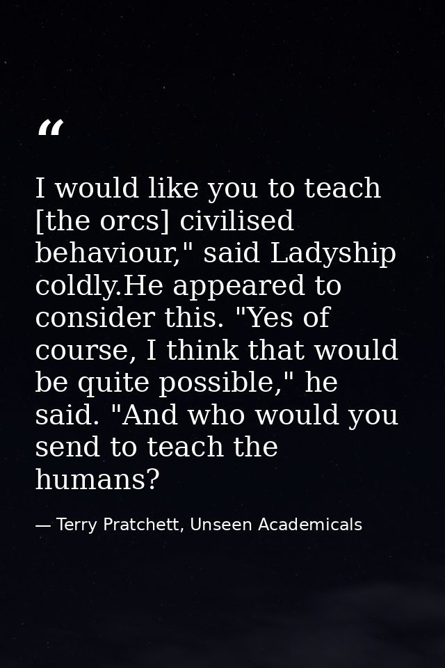 I would like you to teach [the orcs] civilised behaviour," said Ladyship coldly.He appeared to consider this. "Yes of co — Terry Pratchett, Unseen Academicals