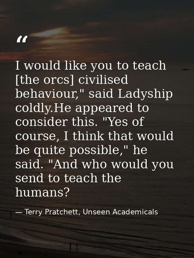 I would like you to teach [the orcs] civilised behaviour," said Ladyship coldly.He appeared to consider this. "Yes of co — Terry Pratchett, Unseen Academicals