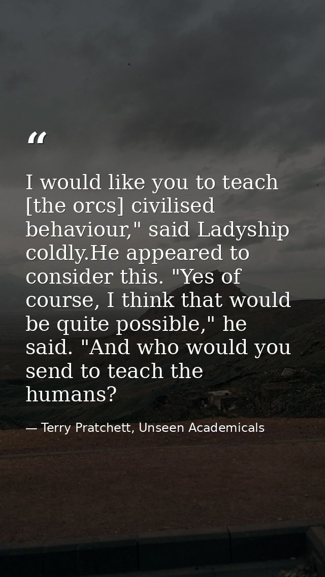 I would like you to teach [the orcs] civilised behaviour," said Ladyship coldly.He appeared to consider this. "Yes of co — Terry Pratchett, Unseen Academicals