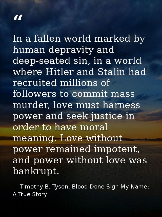 In a fallen world marked by human depravity and deep-seated sin, in a world where Hitler and Stalin had recruited millio — Timothy B. Tyson, Blood Done Sign My Name: A True Story