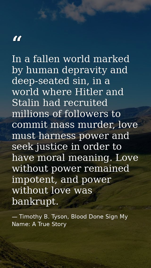 In a fallen world marked by human depravity and deep-seated sin, in a world where Hitler and Stalin had recruited millio — Timothy B. Tyson, Blood Done Sign My Name: A True Story