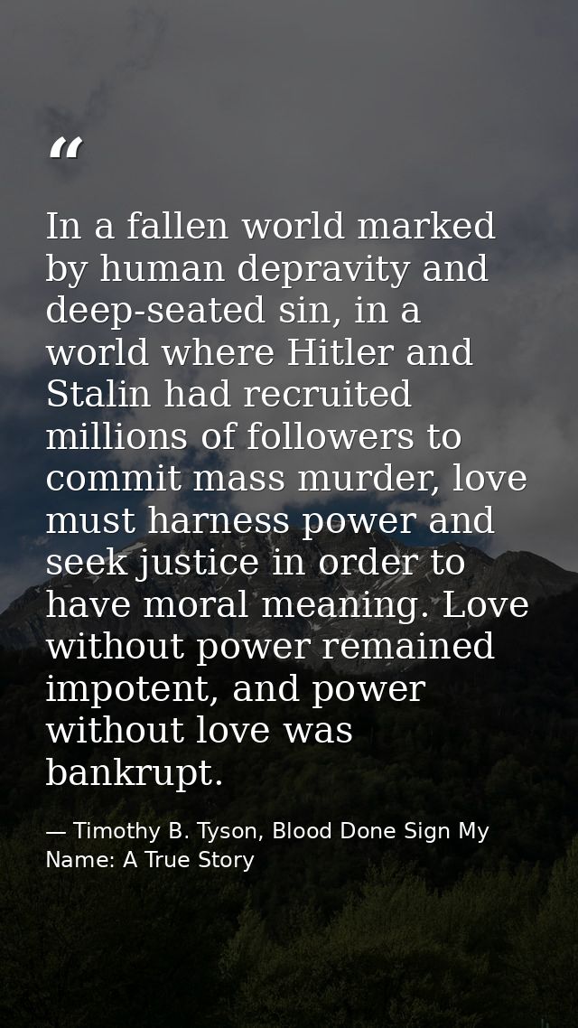 In a fallen world marked by human depravity and deep-seated sin, in a world where Hitler and Stalin had recruited millio — Timothy B. Tyson, Blood Done Sign My Name: A True Story
