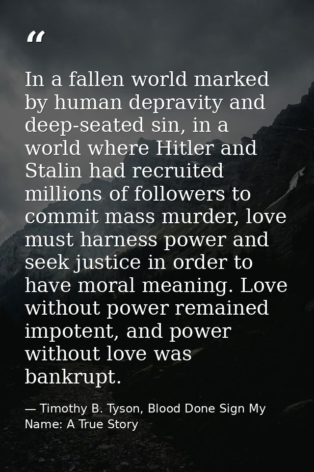 In a fallen world marked by human depravity and deep-seated sin, in a world where Hitler and Stalin had recruited millio — Timothy B. Tyson, Blood Done Sign My Name: A True Story