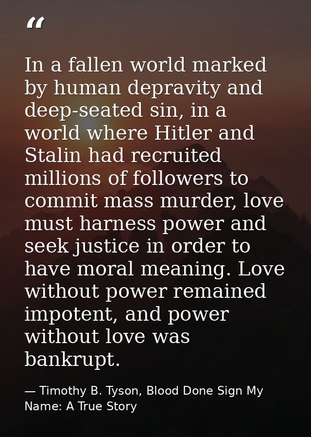 In a fallen world marked by human depravity and deep-seated sin, in a world where Hitler and Stalin had recruited millio — Timothy B. Tyson, Blood Done Sign My Name: A True Story