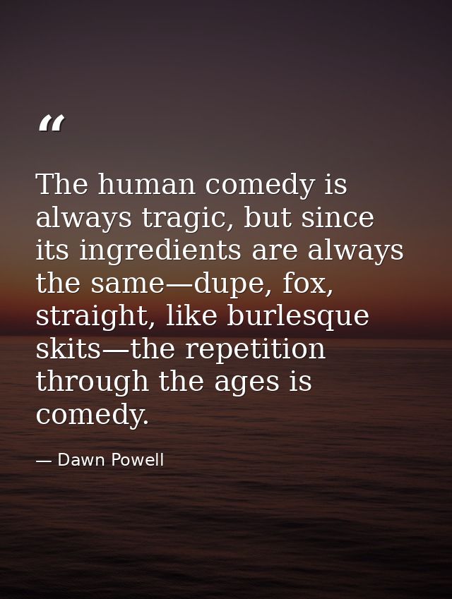 The human comedy is always tragic, but since its ingredients are always the same—dupe, fox, straight, like burlesque ski — Dawn Powell