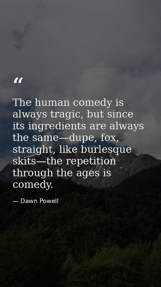 The human comedy is always tragic, but since its ingredients are always the same—dupe, fox, straight, like burlesque ski — Dawn Powell