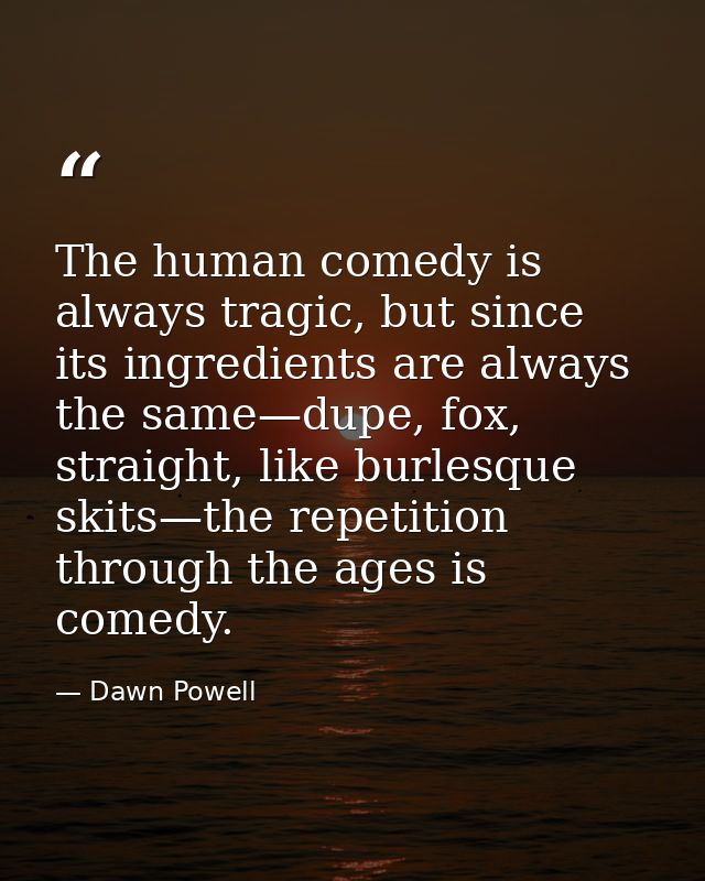 The human comedy is always tragic, but since its ingredients are always the same—dupe, fox, straight, like burlesque ski — Dawn Powell